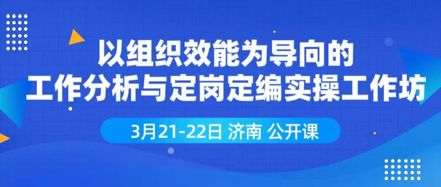 3月21-22日 济南 《以组织效能为导向的工作分析与定岗定编实操工作坊》（特价课）